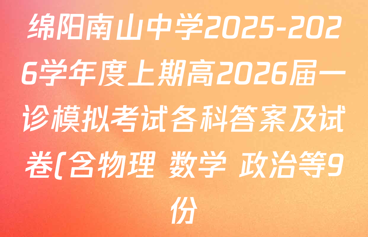 绵阳南山中学2025-2026学年度上期高2026届一诊模拟考试各科答案及试卷(含物理 数学 政治等9份) 绵阳南山中学2025-2026学年度上期高2026届一诊模拟考试各科答案及试卷(含物理 数学 政治等9份)